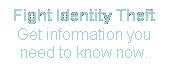 Text Box: Fight Identity Theft
Get information you need to know now.
