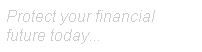 Text Box: Protect your financial future today...
